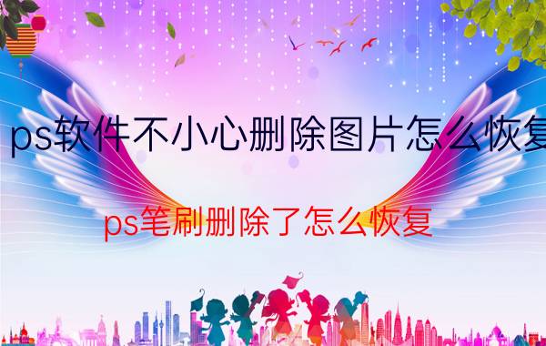 ps软件不小心删除图片怎么恢复 ps笔刷删除了怎么恢复？